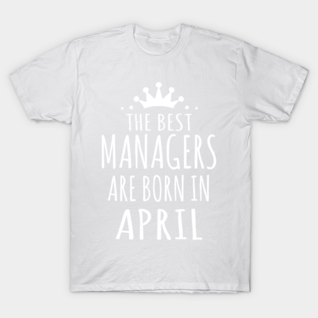 THE BEST MANAGERS ARE BORN IN APRIL T-Shirt-TJ